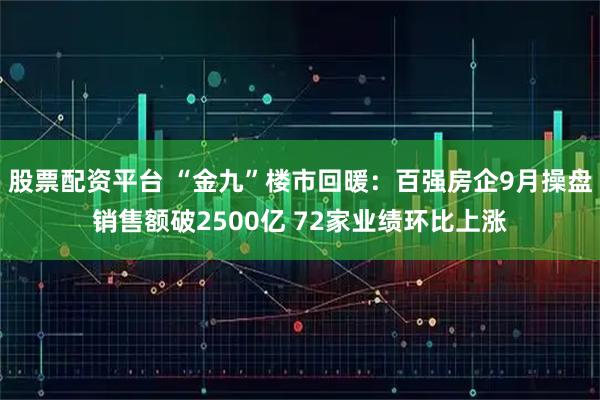股票配资平台 “金九”楼市回暖：百强房企9月操盘销售额破2500亿 72家业绩环比上涨