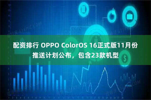 配资排行 OPPO ColorOS 16正式版11月份推送计划公布，包含23款机型