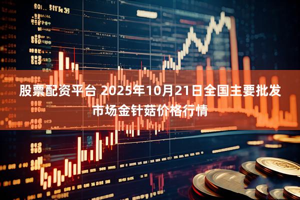 股票配资平台 2025年10月21日全国主要批发市场金针菇价格行情