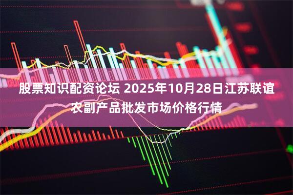股票知识配资论坛 2025年10月28日江苏联谊农副产品批发市场价格行情