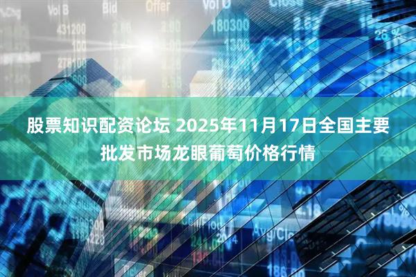 股票知识配资论坛 2025年11月17日全国主要批发市场龙眼葡萄价格行情