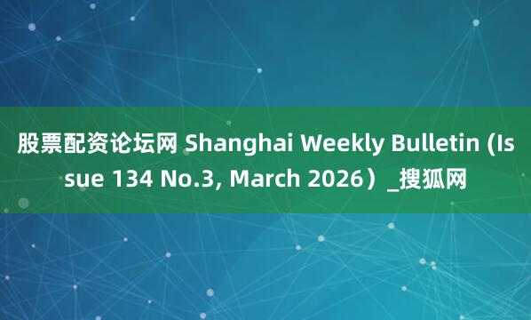 股票配资论坛网 Shanghai Weekly Bulletin (Issue 134 No.3, March 2026)_搜狐网