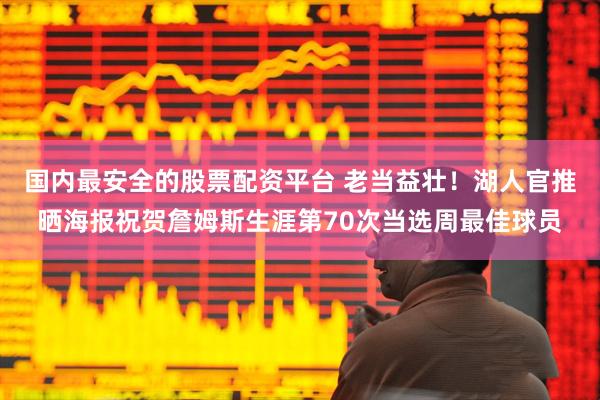 国内最安全的股票配资平台 老当益壮！湖人官推晒海报祝贺詹姆斯生涯第70次当选周最佳球员