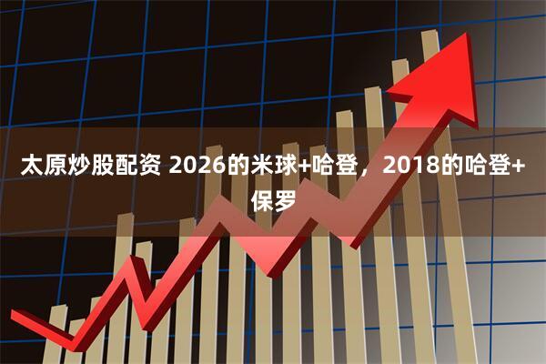 太原炒股配资 2026的米球+哈登，2018的哈登+保罗