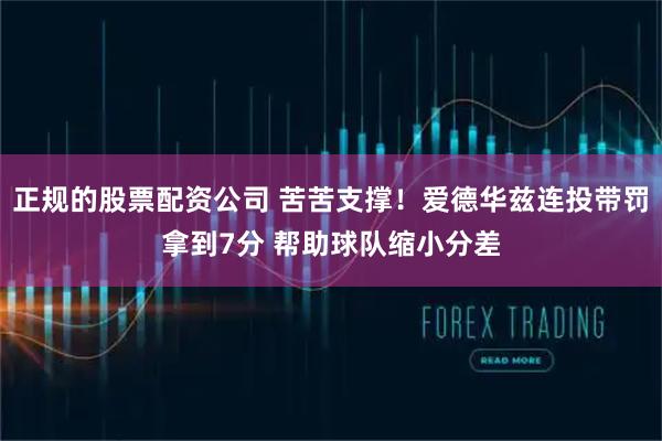 正规的股票配资公司 苦苦支撑！爱德华兹连投带罚拿到7分 帮助球队缩小分差