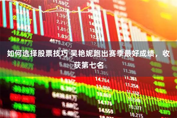 如何选择股票技巧 吴艳妮跑出赛季最好成绩，收获第七名